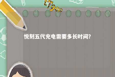 悦刻五代充电需要多长时间

？ 